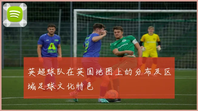 英超球队在英国地图上的分布及区域足球文化特色