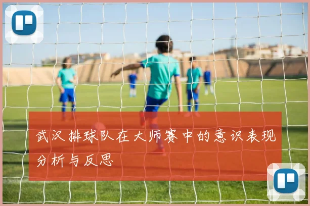 武汉排球队在大师赛中的意识表现分析与反思