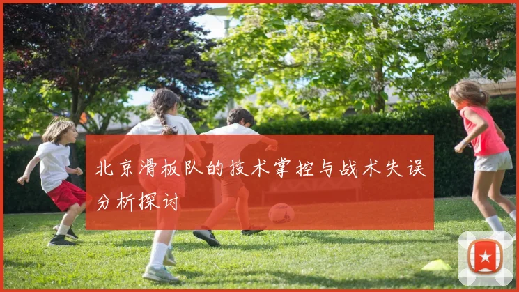 北京滑板队的技术掌控与战术失误分析探讨