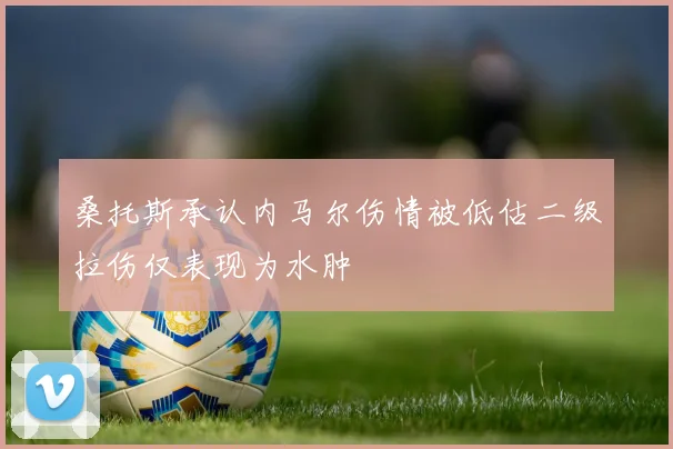 桑托斯承认内马尔伤情被低估二级拉伤仅表现为水肿