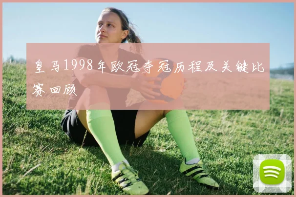 皇马1998年欧冠夺冠历程及关键比赛回顾